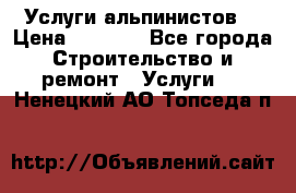 Услуги альпинистов. › Цена ­ 3 000 - Все города Строительство и ремонт » Услуги   . Ненецкий АО,Топседа п.